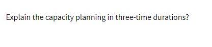 Explain the capacity planning in three-time