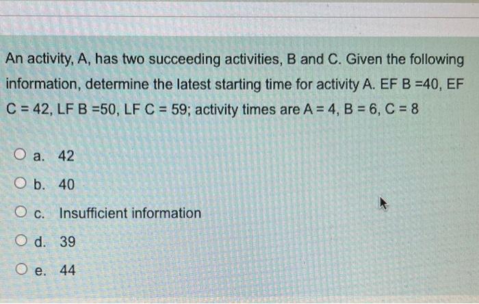 An activity, A, has two succeeding activities, B