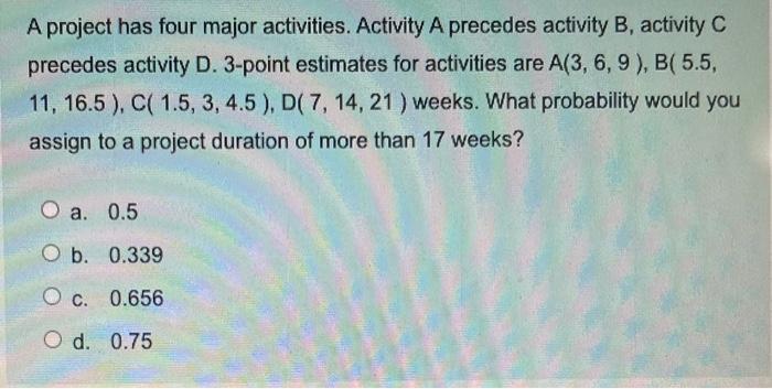 A project has four major activities. Activity A