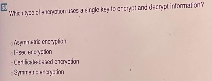 58 Which type of encryption uses a single key to