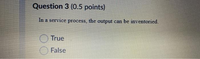 Question 3 (0.5 points) In a service process, the