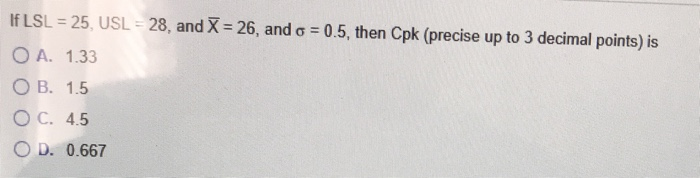 If LSL = 25, USL = 28, and X = 26, and o = 0.5,