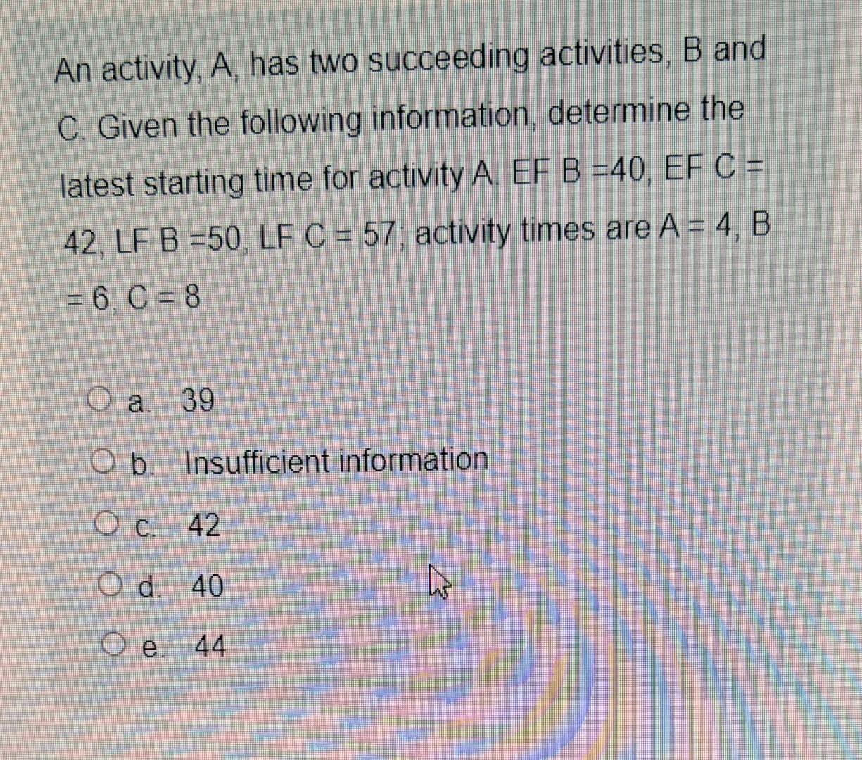 An activity, A, has two succeeding activities, B