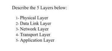 Describe the 5 Layers below: 1- Physical Layer 2-