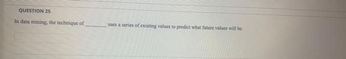 QUESTION 25 In data mining, the technique of uses