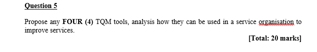 Question 5 Propose any FOUR (4) TQM tools,