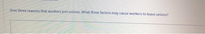 Give three reasons that workers join unions. What