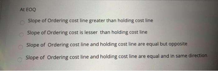 At EOQ Slope of Ordering cost line greater than