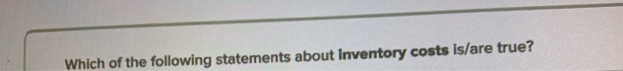 Which of the following statements about Inventory