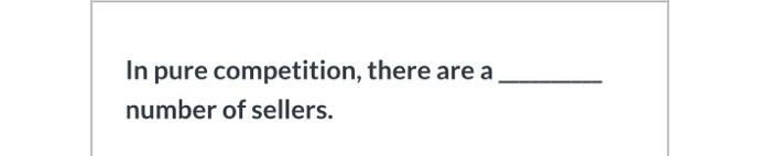 In pure competition, there are a number of sellers