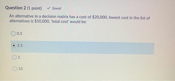 Question 2 (1 point) Saved An alternative in a
