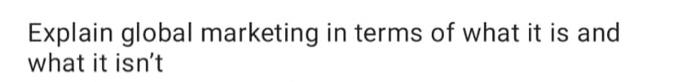 Explain global marketing in terms of what it is