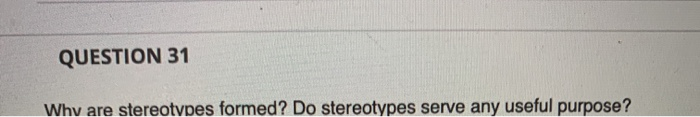 QUESTION 31 Why are stereotypes formed? Do