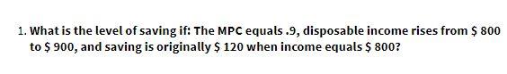 1. What is the level of saving if: The MPC