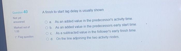 Question 40 A finish to start lag delay is