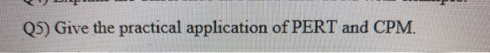 Q5) Give the practical application of PERT and CPM