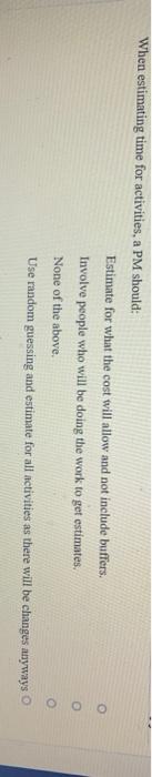 When estimating time for activities, a PM should: