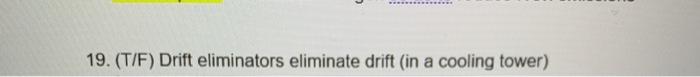 19. (T/F) Drift eliminators eliminate drift (in a