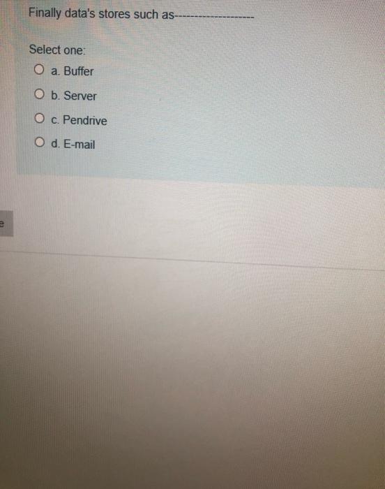 Finally data's stores such as- Select one: O a.