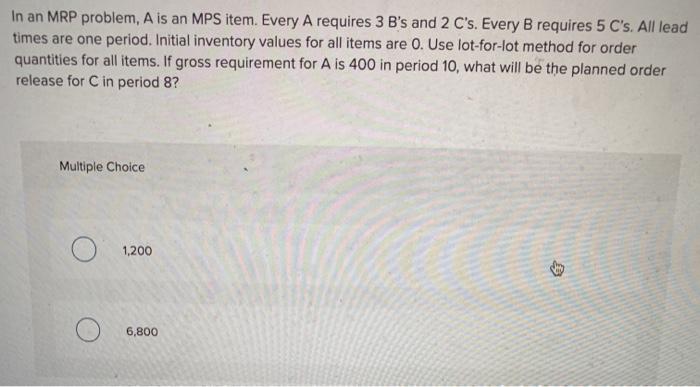 In an MRP problem, A is an MPS item. Every A