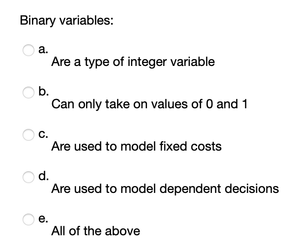 Binary variables: a. Are a type of integer