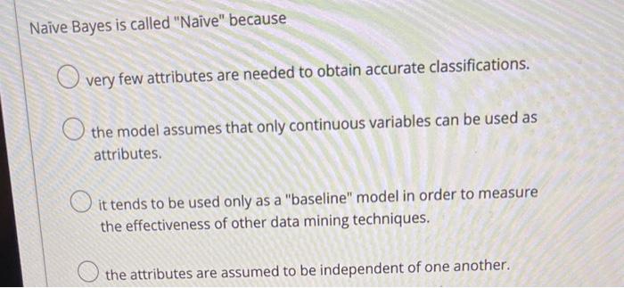 Naive Bayes is called "Naive" because very few