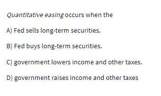 Quantitative easing occurs when the A) Fed sells
