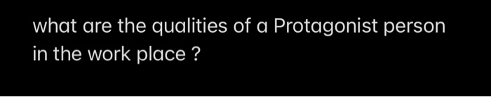 what are the qualities of a Protagonist person in