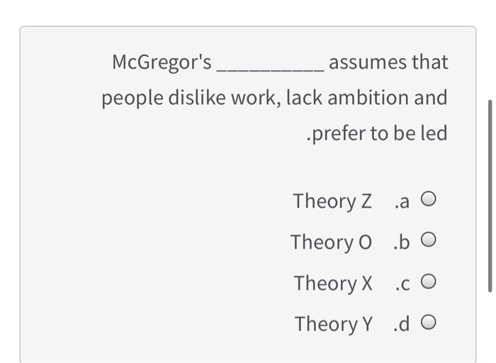 McGregor's assumes that people dislike work, lack
