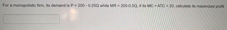 For a monopolistic firm, its demand is P = 200