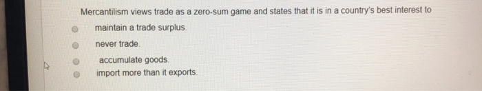 Mercantilism views trade as a zero-sum game and