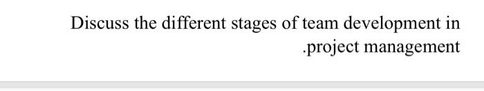 Discuss the different stages of team development