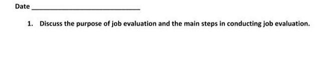 Date 1. Discuss the purpose of job evaluation and