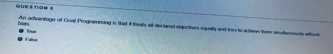 QUESTION 5 An advantage of Goal Programming is