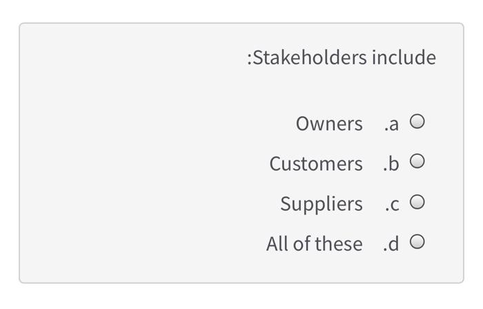:Stakeholders include Owners .a o Customers .b O