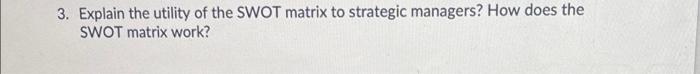 3. Explain the utility of the SWOT matrix to