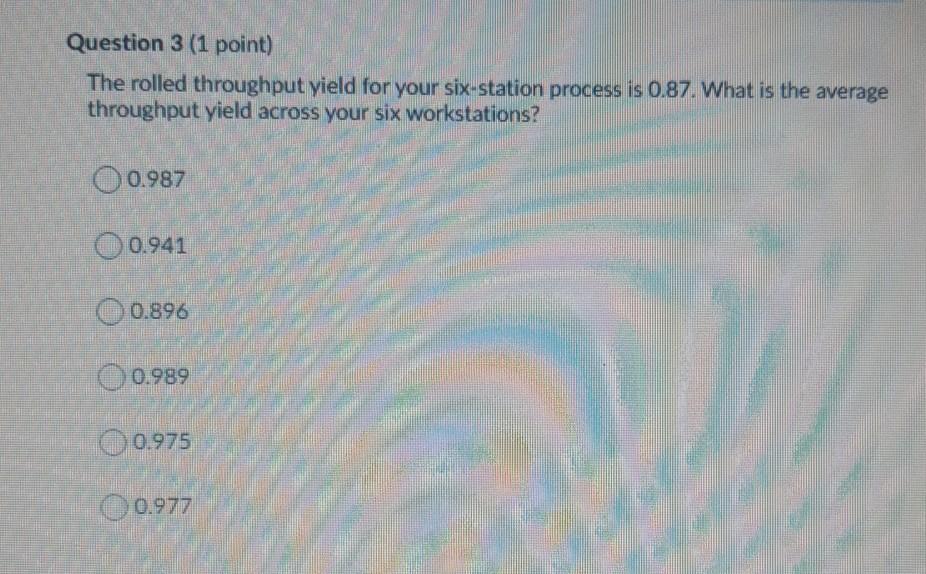 Question 3 (1 point) The rolled throughput yield