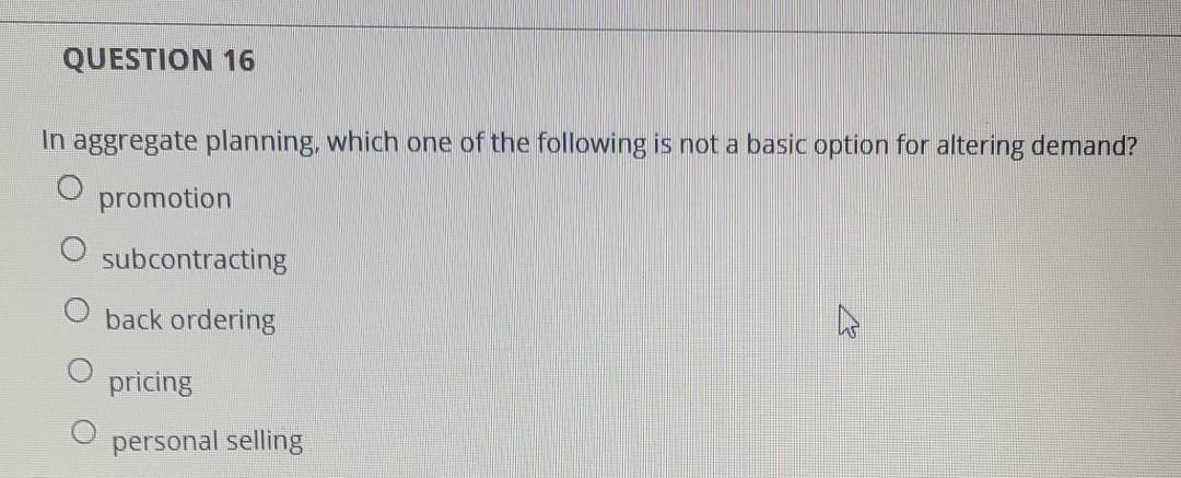 QUESTION 16 In aggregate planning, which one of