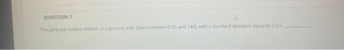 QUESTION 7 The parts per million defects in a