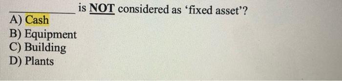 is NOT considered as 'fixed asset'? A) Cash B)