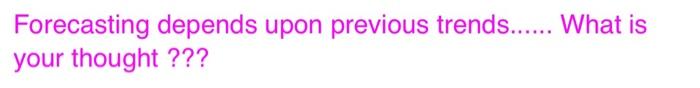 Forecasting depends upon previous trends......