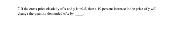 7 If the cross-price elasticity of x and y is