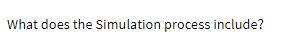 What does the Simulation process include