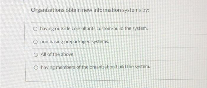 Organizations obtain new information systems by: