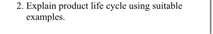 2. Explain product life cycle using suitable