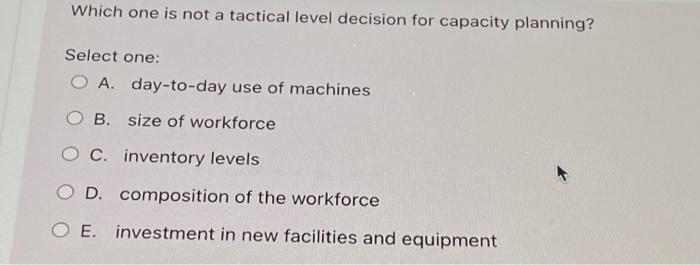 Which one is not a tactical level decision for