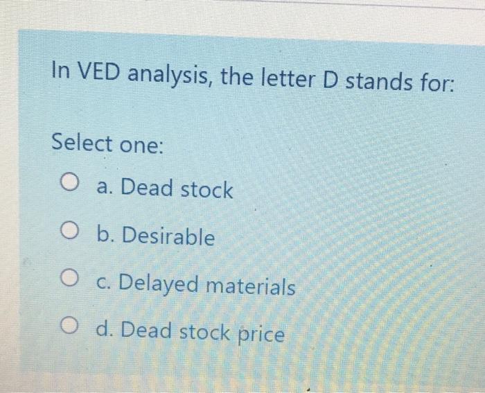 In VED analysis, the letter D stands for: Select
