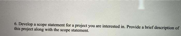 6. Develop a scope statement for a project you