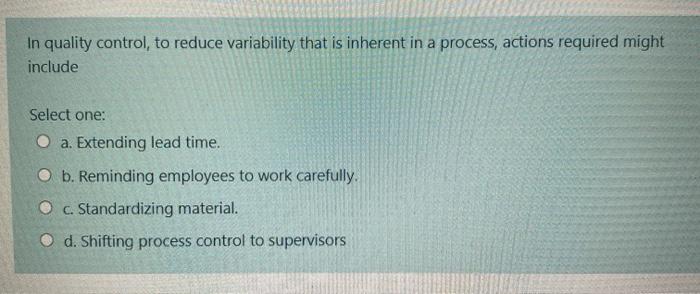 In quality control, to reduce variability that is