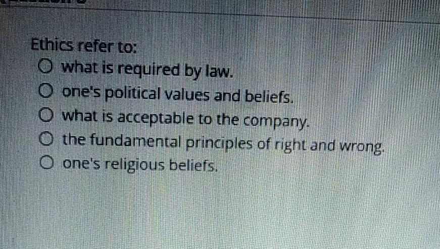 Ethics refer to: O what is required by law. O